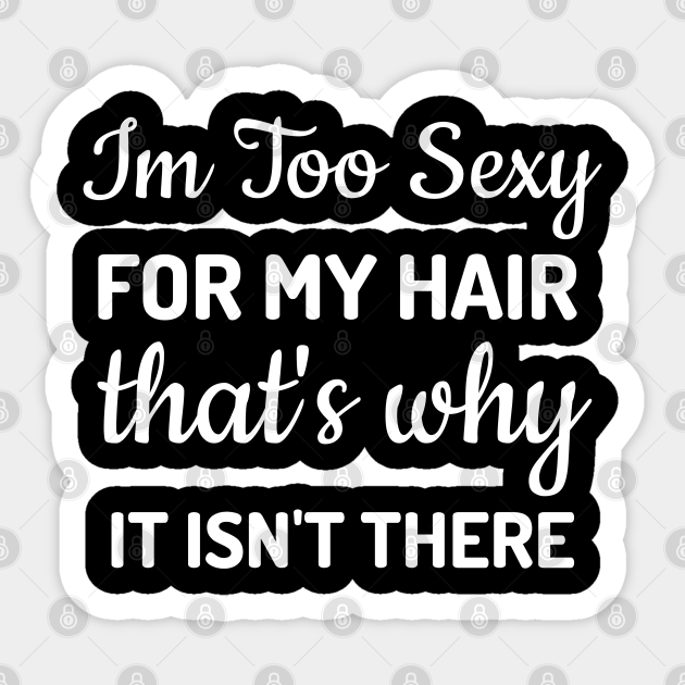 I'm Too Sexy For My Hair Funny Bald Joke Hair Loss Gag Sticker